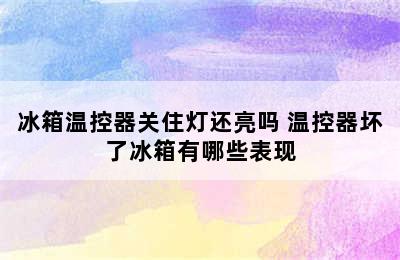 冰箱温控器关住灯还亮吗 温控器坏了冰箱有哪些表现